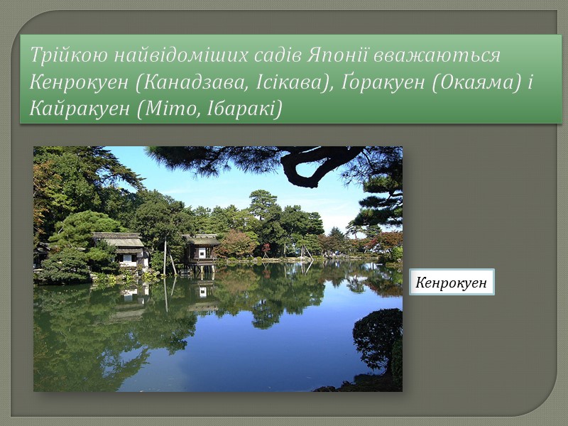 Трійкою найвідоміших садів Японії вважаються Кенрокуен (Канадзава, Ісікава), Ґоракуен (Окаяма) і Кайракуен (Міто, Ібаракі)